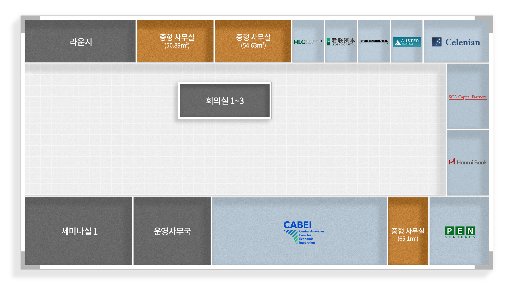 라운지
중형사무실 (50.89m2)
중형사무실 (54.63m2)
HLC HIGHLIGHT
君联资本 LEGEND CAPITAL
STONE BENCH CAPITAL
AUSTER
Celenian
회의실 1~3
CABEI
세미나실 1
운영사무국
KCA Capital Partners
Hanmi Bank
Central American Bank for Economic Integration
중형사무실 (65.1m2)
PEN VENTURES