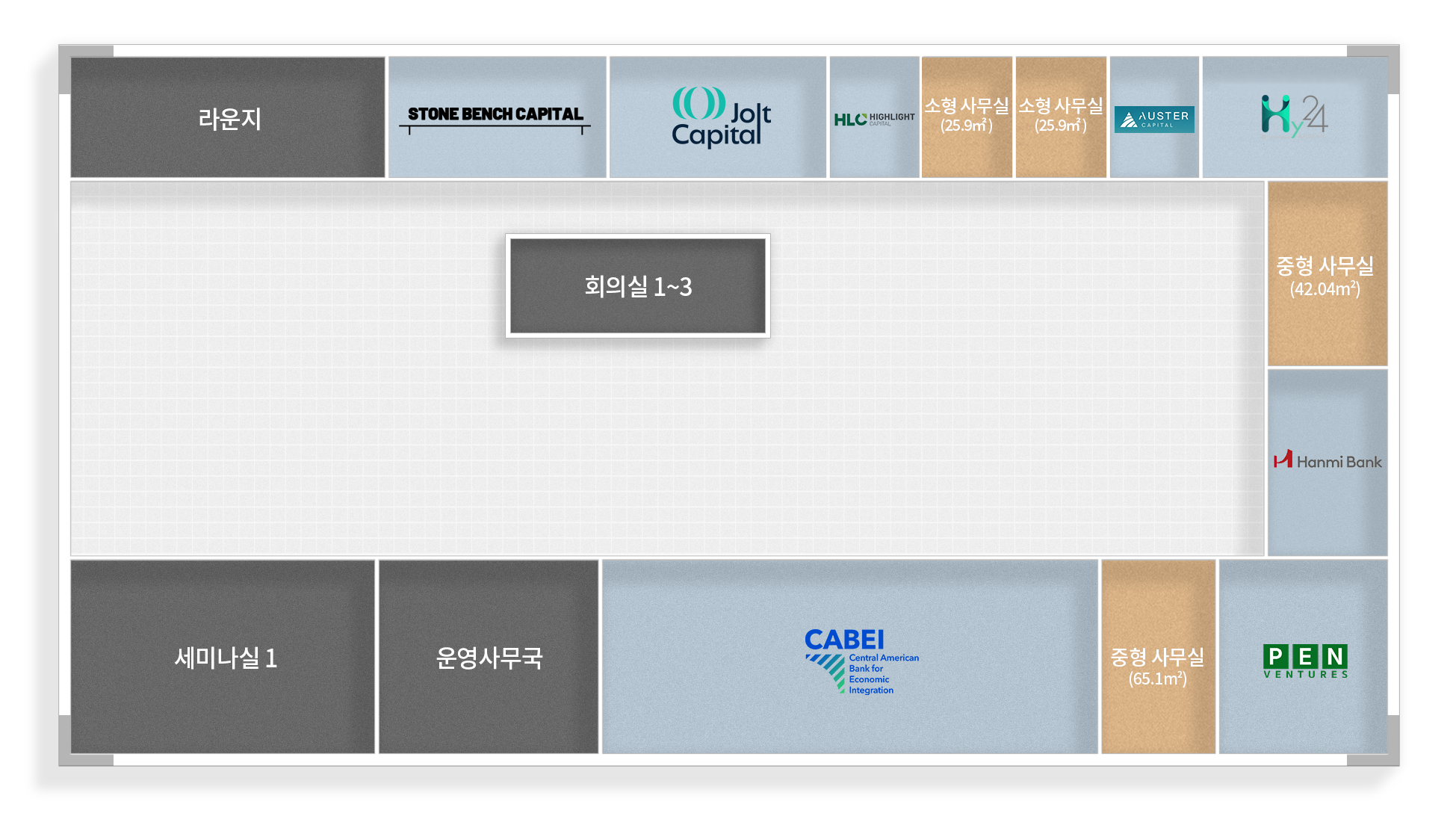 라운지
중형사무실 (50.89m2)
중형사무실 (54.63m2)
HLC HIGHLIGHT
君联资本 LEGEND CAPITAL
STONE BENCH CAPITAL
AUSTER
Celenian
회의실 1~3
CABEI
세미나실 1
운영사무국
KCA Capital Partners
Hanmi Bank
Central American Bank for Economic Integration
중형사무실 (65.1m2)
PEN VENTURES