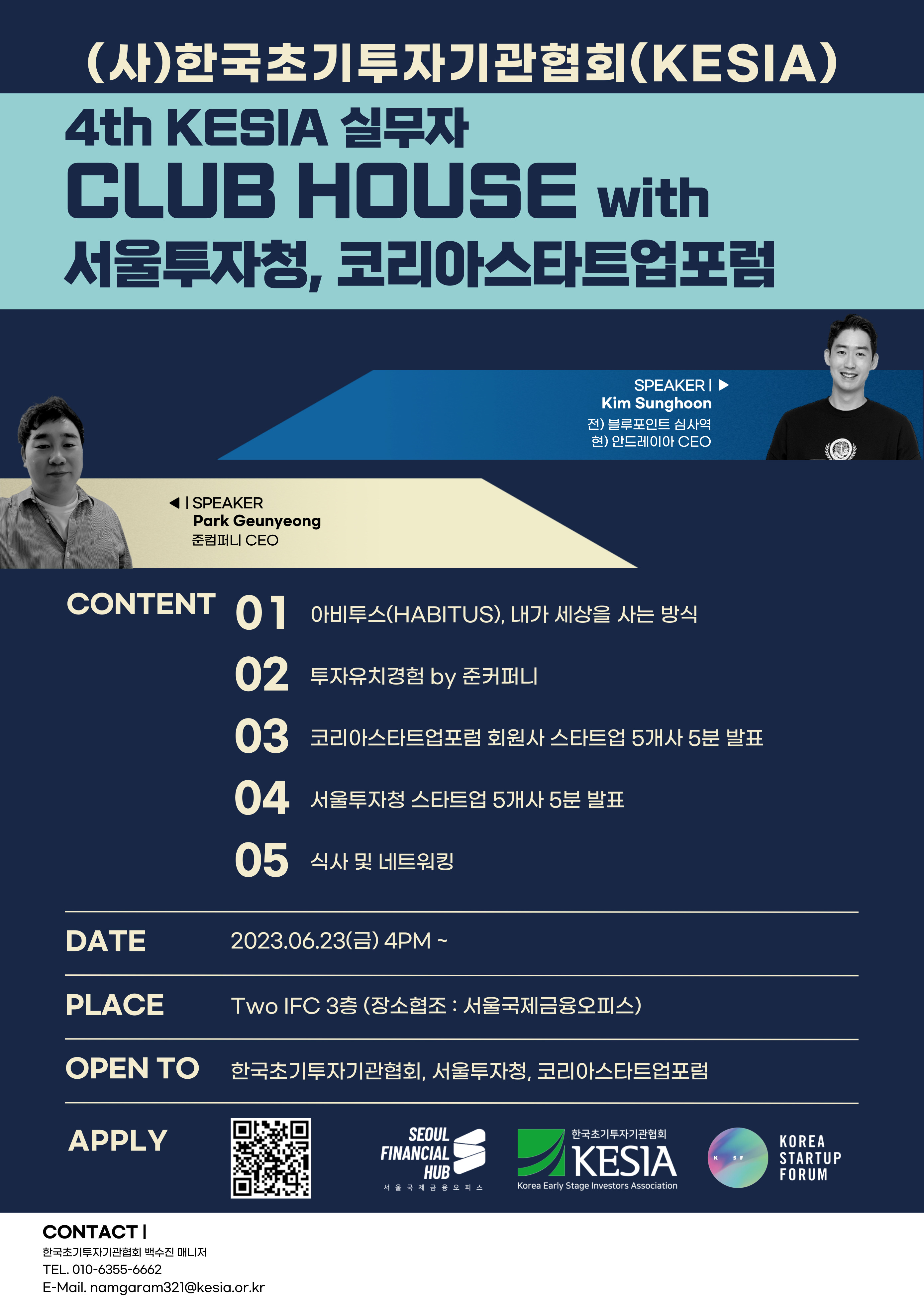 (사)한국초기투자기관협회(KESIA) 4th KESIA 실무자 CLUB HOUSE with 서울투자청, 코리아스타트업포럼 / SPEAKER : Park Geunyeong 준컴퍼니 CEO
SPEAKER : Kim Sunghoon 전) 블루포인트 심사역 현) 안드레이아 CEO / CONTENT 01 아비투스(HABITUS), 내가 세상을 사는 방식 02 투자유치경험 by 준커퍼니 03 코리아스타트업포럼 회원사 스타트업 5개사 5분 발표 04 서울투자청 스타트업 5개사 5분 발표 05 식사 및 네트워킹 / DATE : 2023.06.23() 4PM ~ / PLACE : Two IFC 3층 (장소협조 : 서울국제금융오피스) / OPEN TO : 한국초기투자기관협회, 서울투자청, 코리아스타트업포럼 / APPLY : SEOUL FINANCIAL HUB 서울국제금융오피스, KESIA, KOREA STARTUP FORUM / CONTACT : 한국초기투자기관협회 백수진 매니저 / TEL. 010-6355-6662 / E-Mail. namgaram321@kesia.or.kr