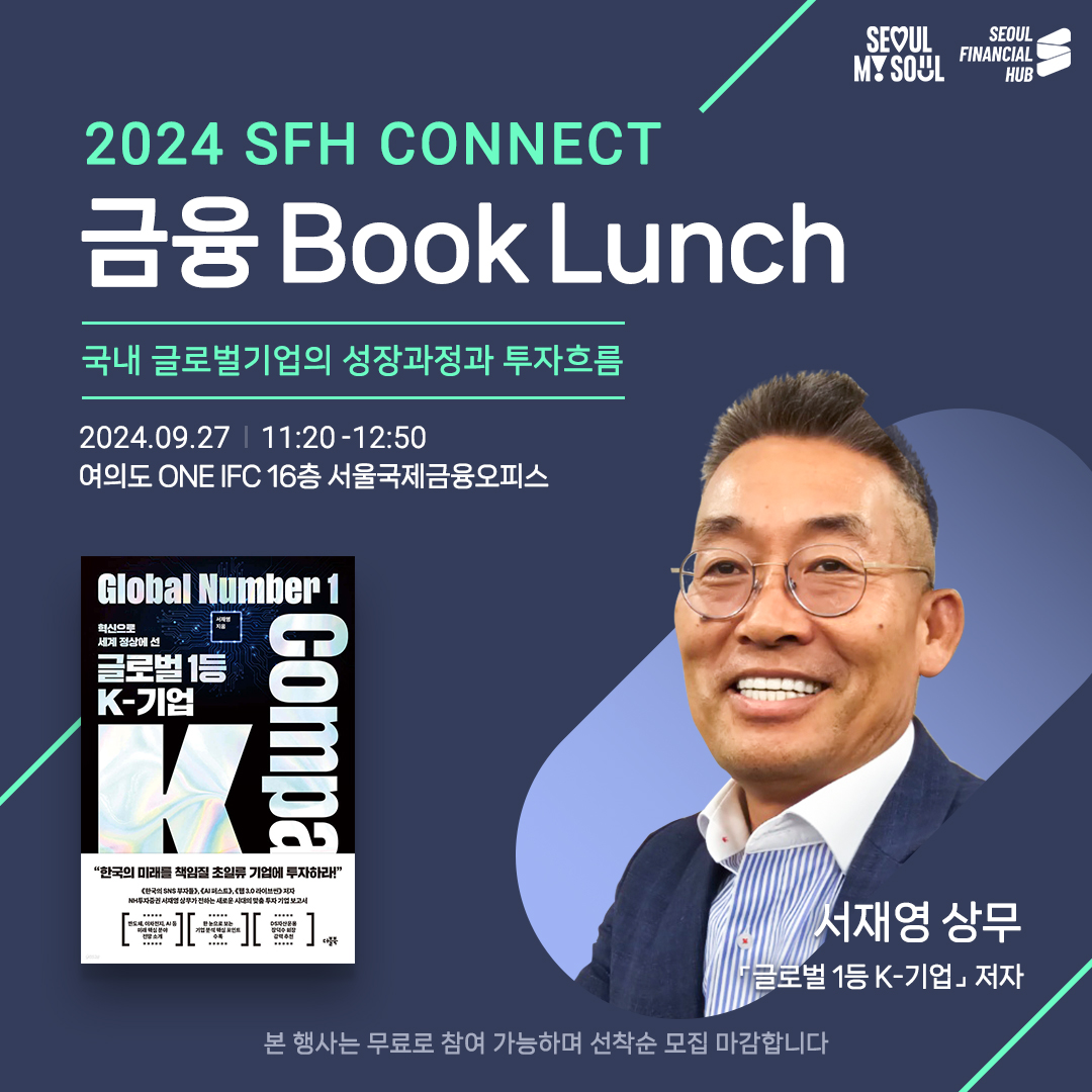 SEOUL MY SOUL / SEOUL FINANCIAL HUB / 
2024 SFH CONNECT 금융 Book Lunch 국내 글로벌기업의 성장과정과 투자흐름 / 2024.09.27 11:20-12:50 여의도 ONE IFC 16층 서울국제금융오피스 / 서재영 상무 글로벌 1등 K-기업 저자 / 본 행사는 무료로 참여 가능하며 선착순 모집 마감합니다